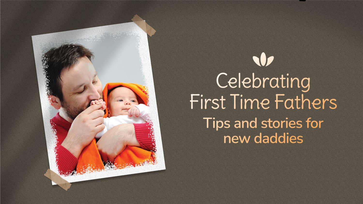 Celebrating First Time Fathers - Tips & Stories for New Daddies